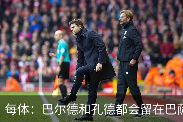 每体：巴尔德和孔德都会留在巴萨，弗里克非常倚重二人
